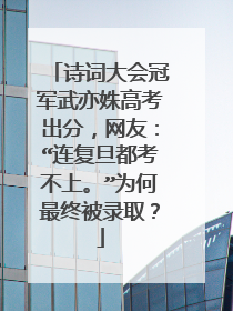 诗词大会冠军武亦姝高考出分，网友：“连复旦都考不上。”为何最终被录取？