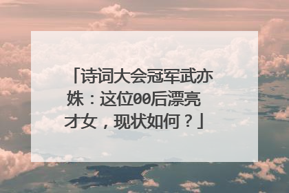 诗词大会冠军武亦姝:这位00后漂亮才女,现状如何?