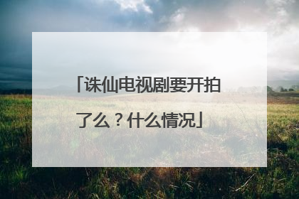 诛仙电视剧要开拍了么?什么情况