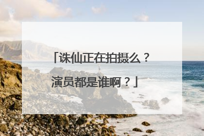诛仙正在拍摄么?演员都是谁啊?