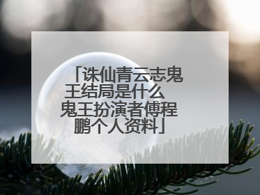 诛仙青云志鬼王结局是什么 鬼王扮演者傅程鹏个人资料
