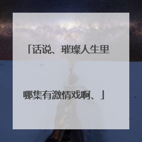 话说、璀璨人生里哪集有激情戏啊、