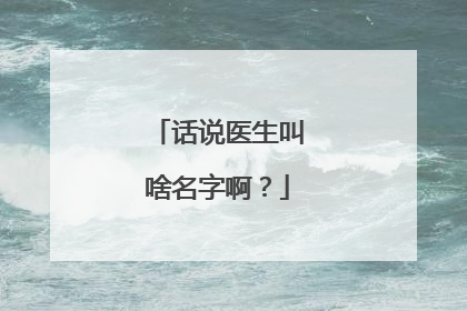 话说医生叫啥名字啊?