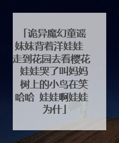 诡异魔幻童谣 妹妹背着洋娃娃 走到花园去看樱花 娃娃哭了叫妈妈 树上的小鸟在笑哈哈 娃娃啊娃娃 为什