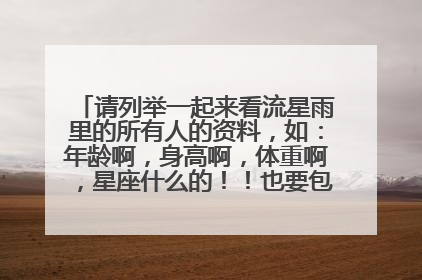 请列举一起来看流星雨里的所有人的资料，如：年龄啊，身高啊，体重啊，星座什么的！！也要包括图片（照片