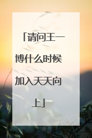 请问王一博什么时候加入天天向上