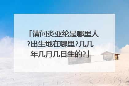 请问炎亚纶是哪里人?出生地在哪里?几几年几月几日生的?