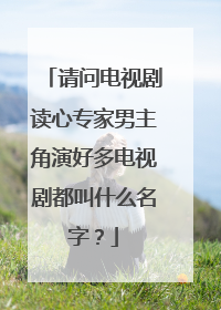 请问电视剧读心专家男主角演好多电视剧都叫什么名字?