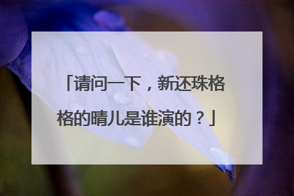 请问一下，新还珠格格的晴儿是谁演的？