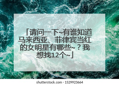请问一下~有谁知道马来西亚、菲律宾当红的女明星有哪些~？我想找12个~