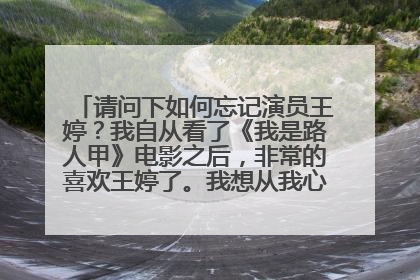 请问下如何忘记演员王婷？我自从看了《我是路人甲》电影之后，非常的喜欢王婷了。我想从我心里对她的印象