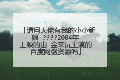 请问大佬有我的小小新娘 ????2004年上映的由 金来沅主演的百度网盘资源吗