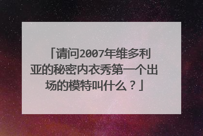 请问2007年维多利亚的秘密内衣秀第一个出场的模特叫什么？