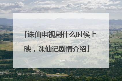 诛仙电视剧什么时候上映，诛仙记剧情介绍