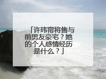 许玮甯将售与前男友豪宅?她的个人感情经历是什么?