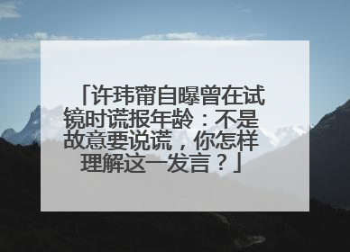许玮甯自曝曾在试镜时谎报年龄：不是故意要说谎，你怎样理解这一发言？