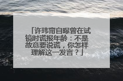 许玮甯自曝曾在试镜时谎报年龄:不是故意要说谎,你怎样理解这一发言?