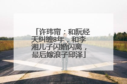 许玮甯：和阮经天纠缠8年，和李湘儿子闪婚闪离，最后嫁浪子邱泽