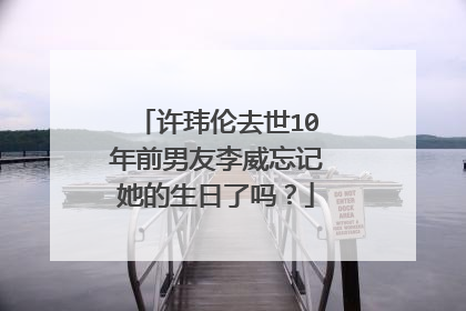 许玮伦去世10年前男友李威忘记她的生日了吗？