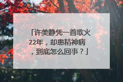 许美静凭一首歌火22年,却患精神病,到底怎么回事?