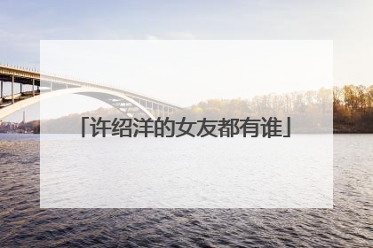 许绍洋的女友都有谁