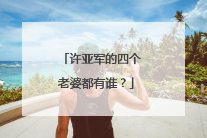许亚军的四个老婆都有谁？