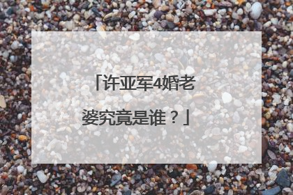 许亚军4婚老婆究竟是谁?