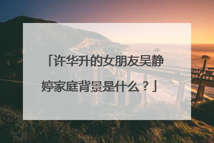 许华升的女朋友吴静婷家庭背景是什么？