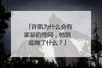 许凯为什么会有家暴的传闻,他到底做了什么?