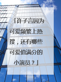 许子言因为可爱频繁上热搜，还有哪些可爱值满分的小演员？