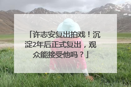 许志安复出拍戏!沉淀2年后正式复出,观众能接受他吗?