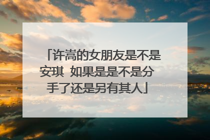 许嵩的女朋友是不是安琪 如果是是不是分手了还是另有其人
