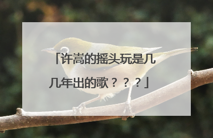 许嵩的摇头玩是几几年出的歌？？？