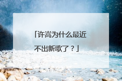 许嵩为什么最近不出新歌了?