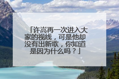 许嵩再一次进入大家的视线,可是他却没有出新歌,你知道是因为什么吗?