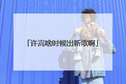 许嵩啥时候出新歌啊