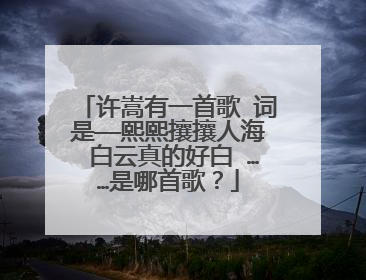 许嵩有一首歌 词是——熙熙攘攘人海 白云真的好白 ……是哪首歌？