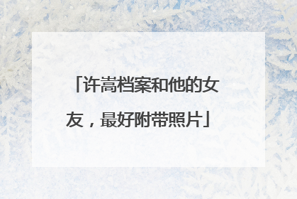 许嵩档案和他的女友，最好附带照片