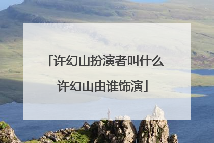 许幻山扮演者叫什么 许幻山由谁饰演