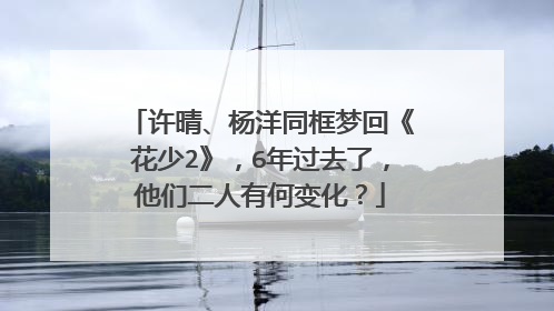 许晴、杨洋同框梦回《花少2》,6年过去了,他们二人有何变化?