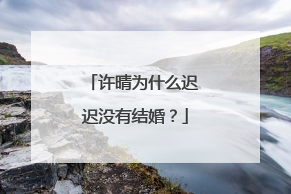 许晴为什么迟迟没有结婚?