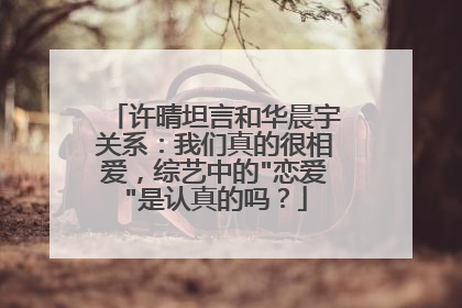 许晴坦言和华晨宇关系：我们真的很相爱，综艺中的