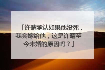 许晴承认如果他没死，我会嫁给他，这是许晴至今未婚的原因吗？