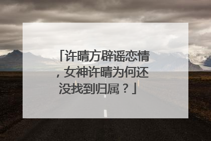 许晴方辟谣恋情,女神许晴为何还没找到归属?