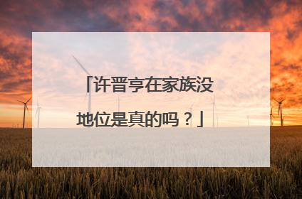 许晋亨在家族没地位是真的吗？