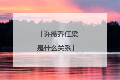 许薇乔任梁是什么关系