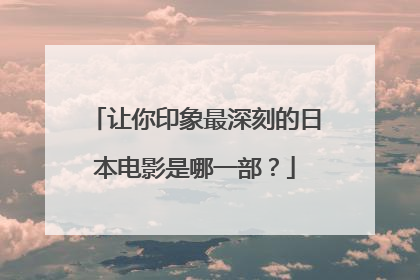 让你印象最深刻的日本电影是哪一部？