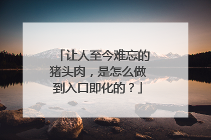 让人至今难忘的猪头肉,是怎么做到入口即化的?