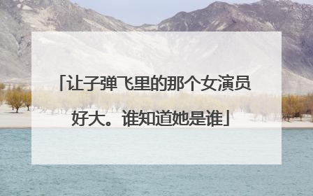 让子弹飞里的那个女演员 好大。谁知道她是谁