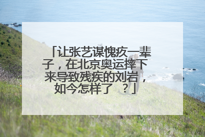 让张艺谋愧疚一辈子，在北京奥运摔下来导致残疾的刘岩，如今怎样了 ？